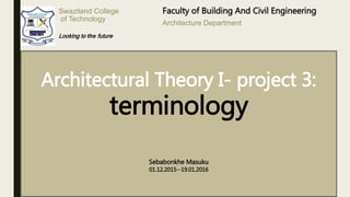Swaziland College
of Technology
Sebabonkhe T. Masuku
12 Jan. 2016
Looking to the future
Faculty of Building And Civil Engineering
Architecture Department
Architectural Theory I- project 3:
terminology
Sebabonkhe Masuku
01.12.2015--19.01.2016
 