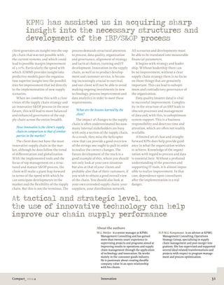 Compact_ 2014 4 31Innovation
client generates an insight into the sup-
ply chain that was not possible with
the current systems, and which could
lead to possible margin improvement
of 5-10%. Particularly the speed with
which AIMMS provides insight into
predictive models gave the organiza-
tion superior insight into the possibil-
ities for improvement that led directly
to the implementation of new supply
scenarios.
When we combine this with a clear
vision of the supply chain strategy and
an innovative S&OP process in the near
future, this will lead to more balanced
and enhanced governance of the sup-
ply chain across the entire breadth.
How innovative is the client’s supply
chain in comparison to that of similar
parties in the market?
The client does not have the most
innovative supply chain in the mar-
ket, although he does follow the trend
of differentiation and globalization.
With the implemented tools and the
focus of top management on a struc-
tured and mature S&OP process, the
client will make a giant leap forward
in terms of the speed with which he
can anticipate developments in the
market and the flexibility of the supply
chain. But this is not the terminus. The
process demands structural attention
to process, data quality, organization
and governance, alignment of strategy
and tactical choices, training and IT
development. Innovation in the supply
chain, as well as in product develop-
ment and customer service, is becom-
ing increasingly crucial to survival,
and our client will not be able to avoid
making ongoing investments in new
technology, process improvement and
data analytics in order to meet these
requirements.
What are the lessons learned by the
client?
The impact of changes to the supply
chain is often underestimated because
many internal stakeholders are busy
with only a section of the supply chain.
As a result, they miss the helicopter
view that can provide a good overview
of the strings one ought to pull in order
to realize the correct changes. The
future development of the stock is a
good example of this, where you should
not only look at your own situation
but also at that of your clients and
probably also that of their customers, if
you wish to obtain a good overall view
of the chain. You should also look at
your own extended supply chain: your
suppliers, your distribution network.
All scenarios and developments must
be able to be translated into measurable
financial parameters.
It begins with strategy and leader-
ship. Without leadership there can
be no improvement, without a clear
supply chain strategy there is no focus
on those things that are genuinely
important. This can lead to subopti-
mum and contradictory governance of
the organization.
Data quality (master data) is vital
to successful improvement. Complex-
ity in the structure of an ERP leads to
obscure processes and management
of data and, with this, to suboptimum
system support. This is a business
responsibility and deserves time and
attention, which are often not readily
available.
A limited set of clear and straight-
forward KPIs does help provide guid-
ance in what the organization wishes
to achieve. Knowledge of the organi-
zation with regard to process and data
is essential here. Without a profound
understanding of the processes and
supporting IT tools, it is almost impos-
sible to realize improvement. In that
case, dependence upon consultants
after the implementation is a real
danger.
KPMG has assisted us in acquiring sharp
insight into the necessary structures and
development of the IBP/S&OP process
At tactical and strategic level, too,
the use of innovative technology can help
improve our chain supply performance
About the authors
W.J. Meijer  is a senior manager at KPMG
Management Consulting and has gained
more than twenty years’ experience in
supervising projects and programs aimed at
improving results in operations and supply
chain management through the application
of technology and innovation. He works
mainly in the consumer goods industry.
He is passionate about creating durable
company value in an open relationship
with his clients.
D.P.M.J. Koopmans  is an advisor at KPMG
Management Consulting, Operations
Strategy Group, specializing in supply
chain management and post-merger inte-
grations. She has supervised and supported
several (deal-related) transformations and
projects with respect to program manage-
ment and process optimization.
 
