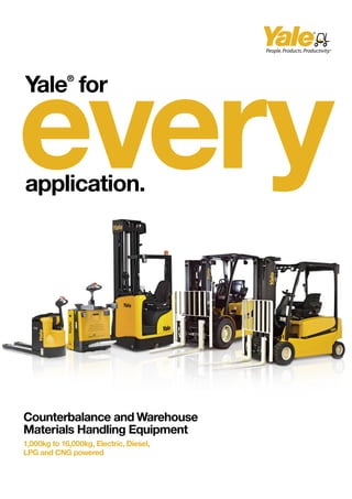 every
Yale®for
application.
Counterbalance and Warehouse
Materials Handling Equipment
1,000kg to 16,000kg, Electric, Diesel,
LPG and CNG powered
 