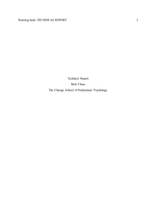 Running head: TECHNICAL REPORT 1
Technical Report
Brett Chase
The Chicago School of Professional Psychology
 