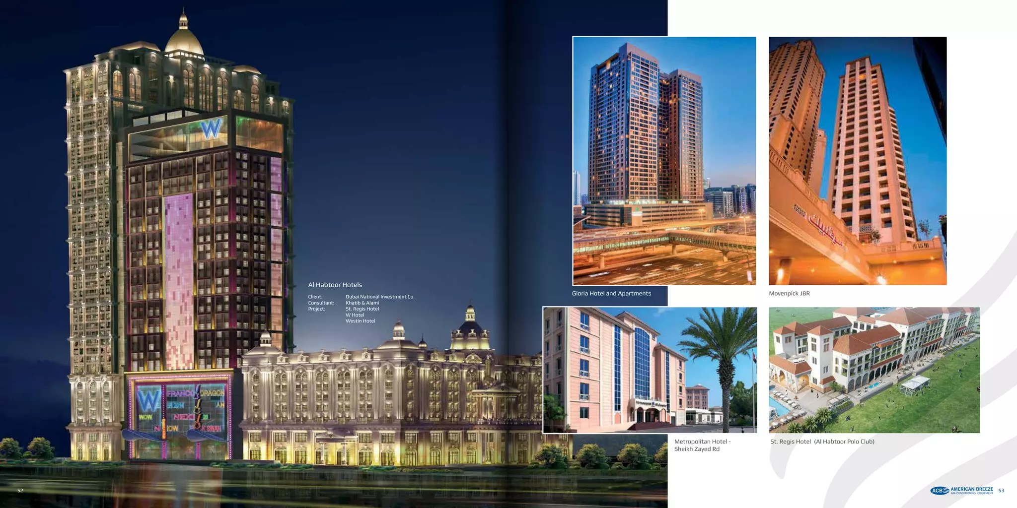 Al Habtoor Hotels
Client: 	 Dubai National Investment Co.
Consultant: 	 Khatib & Alami
Project: 	 St. Regis Hotel
	 W Hotel
	 Westin Hotel
Metropolitan Hotel -
Sheikh Zayed Rd
Movenpick JBRGloria Hotel and Apartments
52 53
St. Regis Hotel (Al Habtoor Polo Club)
 