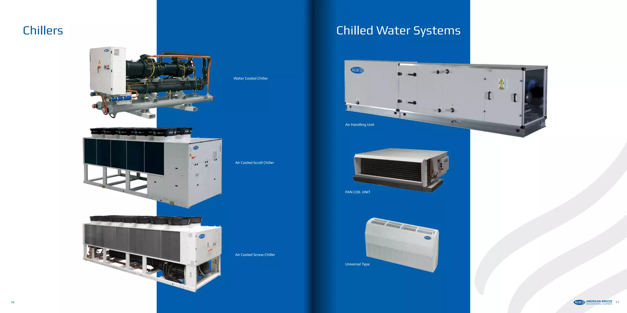 Air Cooled Screw Chiller
Air Cooled Scroll Chiller
Water Cooled Chiller
Chillers
Universal Type
FAN COIL UNIT
Chilled Water Systems
Air Handling Unit
16 1717
 