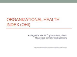 ORGANIZATIONAL HEALTH
INDEX (OHI)
A diagnosis tool for Organization’s Health
Developed by McKinsey&Company
http://www.mckinseysolutions.com/solutions/organizational-health-index.aspx
 