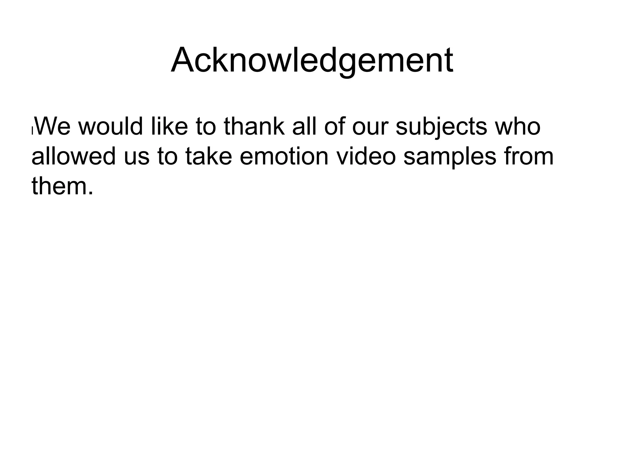 Acknowledgement
l We would like to thank all of our subjects who
allowed us to take emotion video samples from
them.
 