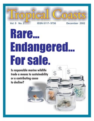 $
$$
Tropical CoastsVol. 9 No. 2 December 2002ISSN 0117- 9756
Rare...
Endangered...
For sale.
Is responsible marine wildlife
trade a means to sustainability
or a contributing cause
to decline?
 