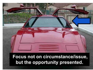 Focus not on circumstance/issue,
but the opportunity presented.
 