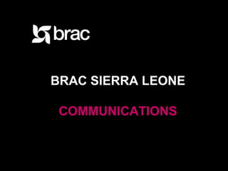 www.brac.net facebook.com/bracworld twitter.com/bracworld
BRAC SIERRA LEONE
COMMUNICATIONS
 