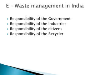  Responsibility of the Government
 Responsibility of the Industries
 Responsibility of the citizens
 Responsibility of the Recycler
 