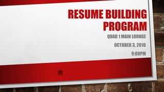 RESUME BUILDING
PROGRAM
QUAD 1 MAIN LOUNGE
OCTOBER 3, 2016
9:00PM
 