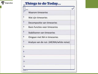 Waarom timeseries
Wat zijn timeseries
Decompositie van timeseries
Basis functies voor timeseries
Stabiliseren van timeseries
Omgaan met NA in timeseries
Analyse van de ruis (AR/MA/white noise)
 