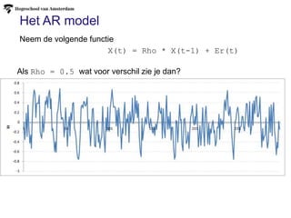 Het AR model
X(t) = Rho * X(t-1) + Er(t)
Neem de volgende functie
Als Rho = 0.5 wat voor verschil zie je dan?
 