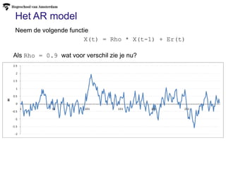 Het AR model
X(t) = Rho * X(t-1) + Er(t)
Neem de volgende functie
Als Rho = 0.9 wat voor verschil zie je nu?
 