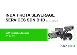INDAH KOTA SEWERAGE
SERVICES SDN BHD (Co. No : 885512-M)
CCTV Inspection Services
29th Oct 2015
1
 