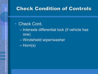 Check Condition of Controls
• Check Cont.
– Interaxle differential lock (if vehicle has
one)
– Windshield wiper/washer
– Horn(s)
 