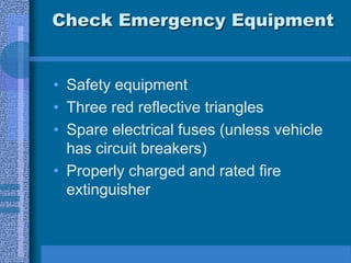 Check Emergency Equipment
• Safety equipment
• Three red reflective triangles
• Spare electrical fuses (unless vehicle
has circuit breakers)
• Properly charged and rated fire
extinguisher
 