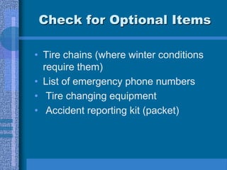 Check for Optional Items
• Tire chains (where winter conditions
require them)
• List of emergency phone numbers
• Tire changing equipment
• Accident reporting kit (packet)
 