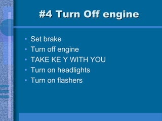 #4 Turn Off engine
• Set brake
• Turn off engine
• TAKE KE Y WITH YOU
• Turn on headlights
• Turn on flashers
 