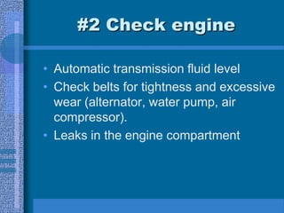 #2 Check engine
• Automatic transmission fluid level
• Check belts for tightness and excessive
wear (alternator, water pump, air
compressor).
• Leaks in the engine compartment
 