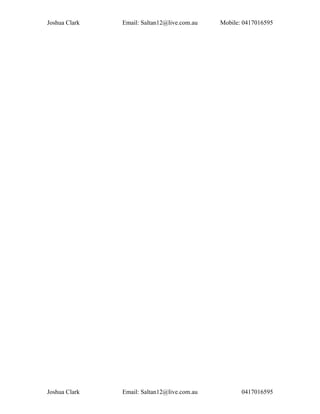 Joshua Clark Email: Saltan12@live.com.au Mobile: 0417016595
Joshua Clark Email: Saltan12@live.com.au 0417016595
 