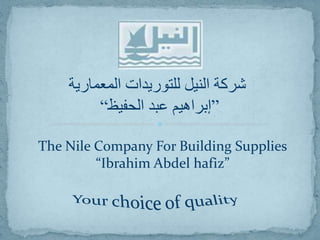 ‫المعمارية‬ ‫للتوريدات‬ ‫النيل‬ ‫شركة‬
”‫الحفيظ‬ ‫عبد‬ ‫إبراهيم‬“
The Nile Company For Building Supplies
“Ibrahim Abdel hafiz”
 