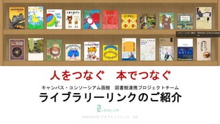 キャンパス・コンソーシアム函館 図書館連携プロジェクトチーム
ライブラリーリンクのご紹介
人をつなぐ 本でつなぐ
HAKODATE アカデミックリンク 202
 