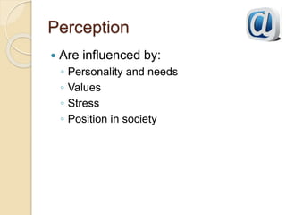 Perception
 Are influenced by:
◦ Personality and needs
◦ Values
◦ Stress
◦ Position in society
 