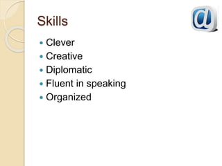 Skills
 Clever
 Creative
 Diplomatic
 Fluent in speaking
 Organized
 