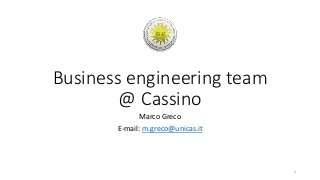 Business engineering team
@ Cassino
Marco Greco
E-mail: m.greco@unicas.it
1
 