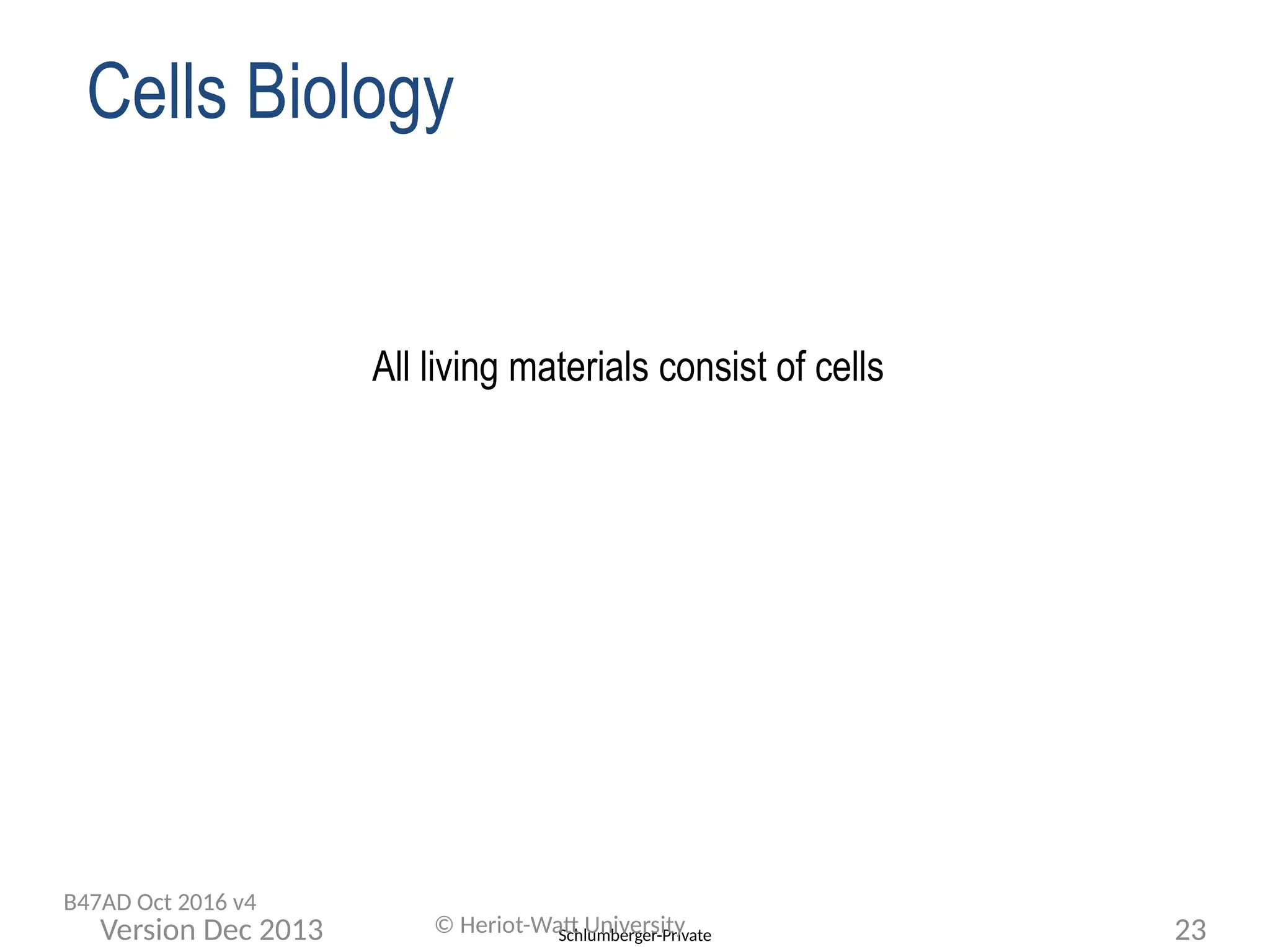 Schlumberger-Private
All living materials consist of cells
Cells Biology
© Heriot-Watt University 23
Version Dec 2013
B47AD Oct 2016 v4
 
