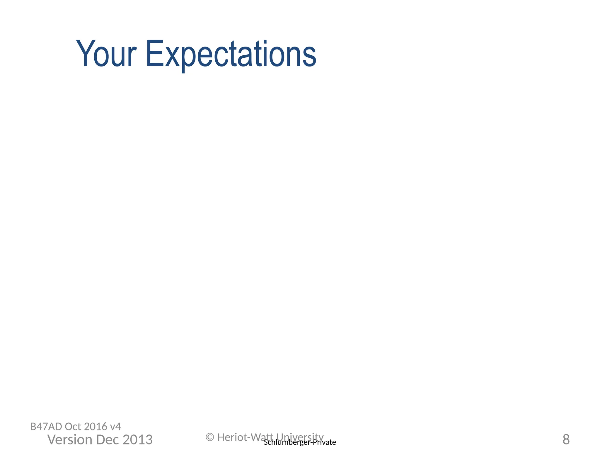 Schlumberger-Private
Your Expectations
© Heriot-Watt University 8
Version Dec 2013
B47AD Oct 2016 v4
 