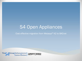 S4 Open Appliances
Cost effective migration from Metasys® N2 to BACnet
 