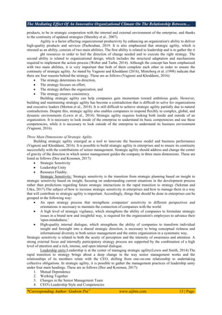 The Mediating Effect Of An Innovative Organizational Climate On The Relationship Between…
*Corresponding Author: Godwin Poi 1
www.aijbm.com 13 | Page
products, to be in strategic cooperation with the internal and external environment of the enterprise, and thanks
to the continuity of updated strategies (Sherehiy et al., 2007).
Agility is a factor affecting organizational productivity by enhancing an organization's ability to deliver
high-quality products and services (Pazhouhan, 2019. It is also emphasized that strategic agility, which is
stressed as an ability, consists of two main abilities. The first ability is related to leadership and is to gather the ri
ght resources in order to feel the direction of change needed and to execute the right strategy. The
second ability is related to organizational design, which includes the structural adaptation and mechanisms
required to implement the action process (Weber and Tarba, 2014). Although the concept has been emphasized
with two main abilities, it is very important that both of them complete each other in order to ensure the
continuity of strategic agility. As stated by Vagnoni and Khoddami (2016), Mintzberg et al. (1998) indicate that
there are four reasons behind the strategy. These are as follows (Vagnoni and Khoddami, 2016):
 The strategy determines its direction,
 The strategy focuses on effort,
 The strategy defines the organization, and
 The strategy ensures consistency.
Building strategic agility can help companies gain momentum toward ambitious goals. However,
building and maintaining strategic agility has become a contradiction that is difficult to solve for organizations
and executive leaders (Morton et al., 2018). It is still difficult to achieve strategic agility partially due to natural
contradictions. Despite this, strategic agility also enables companies to respond flexibly to complex, global, and
dynamic environments (Lewis et al., 2014). Strategic agility requires looking both inside and outside of an
organization. It is necessary to look inside of the enterprise to understand its basic competencies and use these
competencies, while it is necessary to look outside of the enterprise to understand its business environment
(Vagnoni, 2016).
Three Main Dimensions of Strategic Agility
Building strategic agility emerged as a tool to innovate the business model and business performance
(Vagnoni and Khoddami, 2016). It is possible to build strategic agility in enterprises and to ensure its continuity
successfully with the contributions of senior management. Strategic agility should address and change the center
of gravity of the direction in which senior management guides the company in three main dimensions. These are
listed as follows (Doz and Kosonen, 2017):
 Strategic Sensitivity
 Leadership Unity
 Resource Fluidity.
Strategic Sensitivity: Strategic sensitivity is the transition from strategic planning based on insight to
strategic sensitivity based on insight, focusing on understanding current situations in the development process
rather than predictions regarding future strategic interactions in the rapid transition to strategy (Sekman and
Utku, 2017).The subject of how to increase strategic sensitivity in enterprises and how to manage them in a way
that will contribute to strategic agility is important. Accordingly, things that should be done in enterprises can be
grouped in the following way:
 An open strategy process that strengthens companies' sensitivity to different perspectives and
orientations is necessary to maintain the connection of companies with the world.
 A high level of strategic vigilance, which strengthens the ability of companies to formulate strategic
issues in a brand new and insightful way, is required for the organization's employees to advance their
'open-mindedness.'
 High-quality internal dialogue, which strengthens the ability of companies to transform individual
insight and foresight into a shared strategic direction, is necessary to bring conceptual richness and
informational diversity to both senior management and the entire organization in a systematic way.
Strategic sensitivity is related to both the acuity of perception and the intensity of awareness and attention. A
strong external focus and internally participatory strategy process are supported by the combination of a high
level of attention and a rich, intense, and open internal dialogue.
Leadership unity:Leadership is at the center of managing strategic agility(Lewis and Smith, 2014).The
rapid transition to strategy brings about a deep change in the way senior management works and the
relationships of its members relate with the CEO, shifting from one-on-one relationship to undertaking
collective obligations. In strategic agility, it is possible to gather the management practices of leadership unity
under four main headings. These are as follows (Doz and Kosonen, 2017):
1. Mutual Dependence
2. Working Together
3. Changes in the Senior Management Team
4. CEO's Leadership Style and Competencies
 