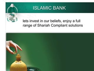 ISLAMIC BANK
lets invest in our beliefs, enjoy a full
range of Shariah Compliant solutions
 