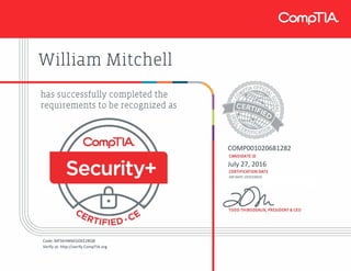 William Mitchell
COMP001020681282
July 27, 2016
EXP DATE: 07/27/2019
Code: MFSEHW6EGDEE2RQB
Verify at: http://verify.CompTIA.org
 