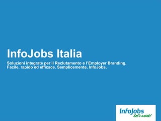 InfoJobs Italia
Soluzioni integrate per il Reclutamento e l’Employer Branding.
Facile, rapido ed efficace. Semplicemente, InfoJobs.
 