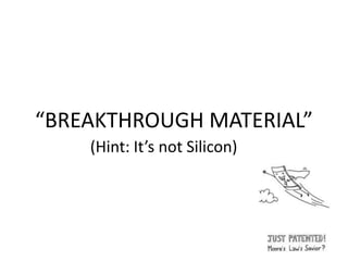 “BREAKTHROUGH MATERIAL”
(Hint: It’s not Silicon)
 