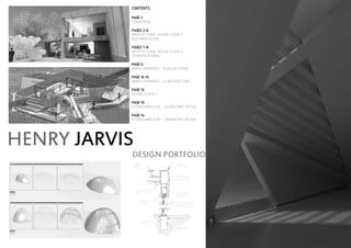 HENRY JARVIS
DESIGN PORTFOLIO
CONTENTS
PAGE 1:
COVER PAGE
PAGES 2-6:
ARCHITECTURAL DESIGN STUDIO 5
(DOCUMENTATION)
PAGES 7-8:
ARCHITECTURAL DESIGN STUDIO 4
(COMMUNICATIONS)
PAGE 9:
WORK EXPERIENCE - ECHELON STUDIO
PAGE 10-11:
WORK EXPERIENCE - I4 ARCHITECTURE
PAGE 12:
DESIGN STUDIO 2
PAGE 13:
EXTRACURRICULAR - ALGORITHMIC DESIGN
PAGE 14:
EXTRACURRICULAR - PARAMETRIC DESIGN
 