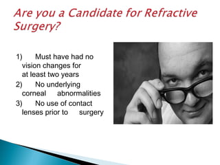 1) Must have had no
vision changes for
at least two years
2) No underlying
corneal abnormalities
3) No use of contact
lenses prior to surgery
 