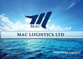 MAC LOGISTICS LTD
…Simplifying Logistics
 