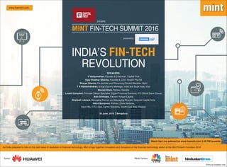 *Entry by invitation only
www.livemint.com
Media Partners:
Watch the Live webcast on www.livemint.com, 5.45 PM onwards
Partner:
`
`
As India prepares to ride on the next wave of revolution in financial technology, Mint brings together innovators and disruptors of the financial technology sector at the Mint Fintech Conclave 2016
MINT FIN-TECH SUMMIT 2016
INDIA’S FIN-TECH
REVOLUTION
presents
powered by:
SPEAKERS:
V Vaidyanathan, Founder & Chairman, Capital First
Vijay Shekhar Sharma, Founder & CEO, One97/ PayTM
Sharad Sharma, Co-founder and Governing Council Member, iSpirt
T R Ramachandran, Group Country Manager, India and South Asia, Visa
Monish Shah, Partner, Deloitte
Lowell Campbell, Principle Global Specialist, Digital Financial Services, IFC (World Bank Group)
Bala Srinivasa, Partner, Kalaari Capital
Shailesh Lakhani, Managing Partner and Managing Director, Sequoia Capital India
Nikhil Balraman, Partner, Orios Ventures
Kevin Wu, CTO, Data Center Solutions, South-East Asia, Huawei
30 June, 2016 Bengaluru
 