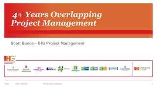 IHG©
4+ Years Overlapping
Project Management
Scott Bunce – IHG Project Management
Date if required Private and confidential 1
 