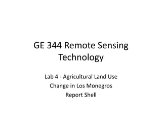 GE 344 Remote Sensing
Technology
Lab 4 - Agricultural Land Use
Change in Los Monegros
Report Shell
 