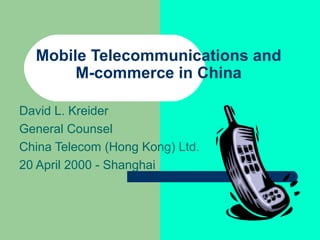 Mobile Telecommunications and
M-commerce in China
David L. Kreider
General Counsel
China Telecom (Hong Kong) Ltd.
20 April 2000 - Shanghai
 