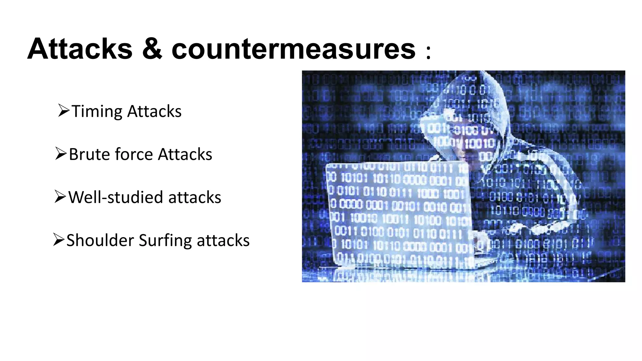 Attacks & countermeasures :
Well-studied attacks
Brute force Attacks
Timing Attacks
Shoulder Surfing attacks
 