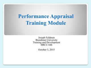 Performance Appraisal
Training Module
Joseph Feldman
Brandman University
Training and Development
HRCU 646
October 3, 2015
 