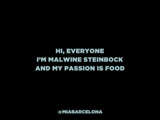 HI, EVERYONE
I’M MALWINE STEINBOCK
AND MY PASSION IS FOOD
@MIABARCELONA
 
