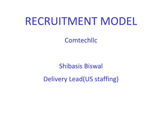 RECRUITMENT MODEL
Comtechllc
Shibasis Biswal
Delivery Lead(US staffing)
 