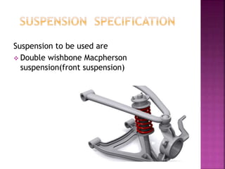 Suspension to be used are
 Double wishbone Macpherson
suspension(front suspension)
 