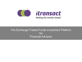 The Exchange Traded Funds Investment Platform
for
Financial Advisors
 