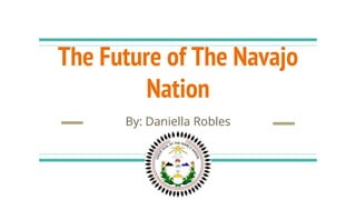 The Future of The Navajo
Nation
By: Daniella Robles
 